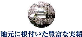 ◎地元に根付いた豊富な実績